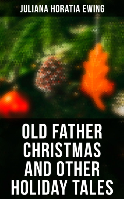 Juliana Horatia Ewing - Old Father Christmas and Other Holiday Tales