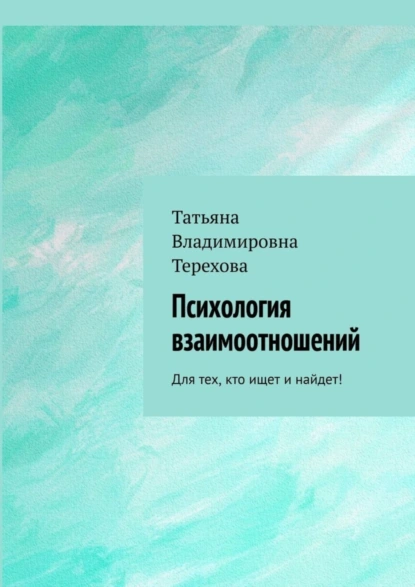 Обложка книги Психология взаимоотношений. Для тех, кто ищет и найдет!, Татьяна Владимировна Терехова