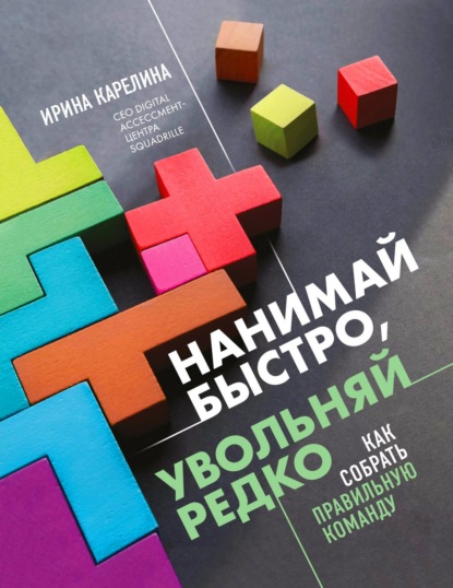 Нанимай быстро, увольняй редко. Как собрать правильную команду (Ирина Карелина). 2021г. 