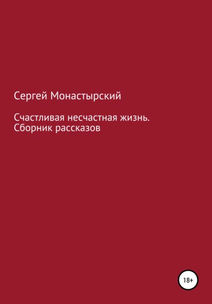 Обложка книги Счастливая несчастная жизнь. Сборник рассказов, Сергей Семенович Монастырский