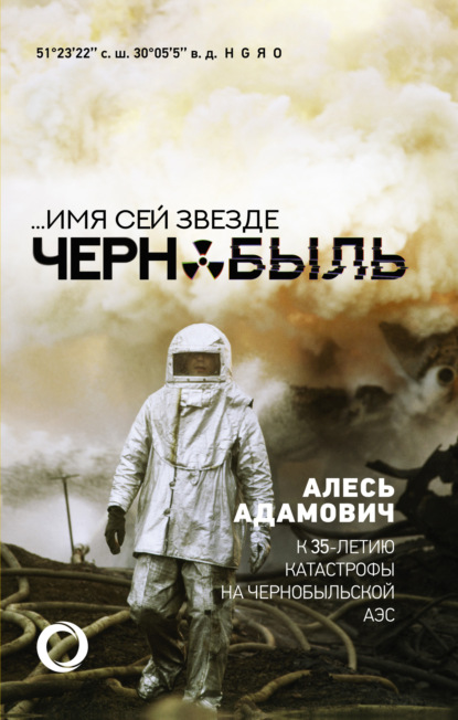 Алесь Адамович - …Имя сей звезде Чернобыль. К 35-летию катастрофы на Чернобыльской АЭС