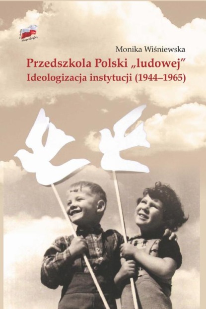 Monika Wiśniewska - Przedszkola Polski "ludowej". Ideologizacja instytucji (1944-1965)