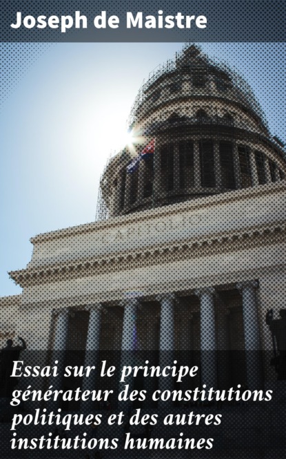 Joseph de Maistre - Essai sur le principe générateur des constitutions politiques et des autres institutions humaines