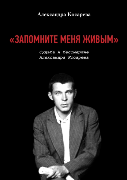 Обложка книги «Запомните меня живым». Судьба и бессмертие Александра Косарева, Александра Косарева