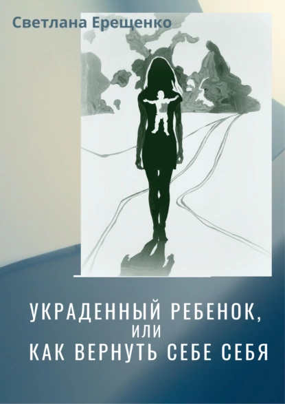 Обложка книги Украденный ребенок, или Как вернуть себе себя, Светлана Владимировна Ерещенко