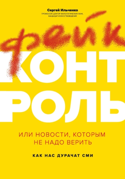 Обложка книги Фейк-контроль, или Новости, которым не надо верить: как нас дурачат СМИ, Сергей Николаевич Ильченко