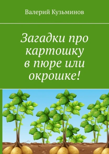 Обложка книги Загадки про картошку в пюре или окрошке!, Валерий Кузьминов