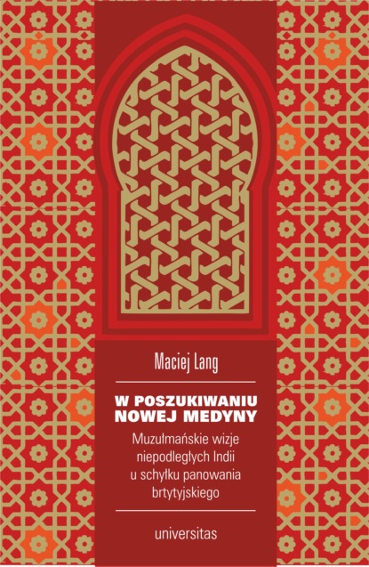 Maciej Lang - W poszukiwaniu Nowej Medyny. Muzułmańskie wizje niepodległych Indii u schyłku panowania brytyjskiego