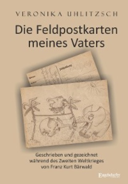Die Feldpostkarten meines Vaters - Veronika Uhlitzsch