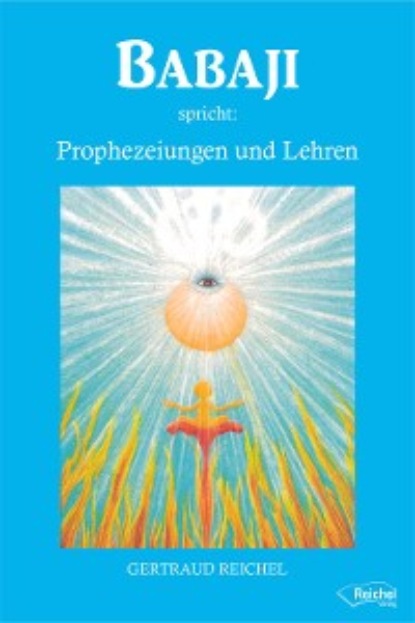 Gertraud Reichel - Babaji spricht: Prophezeiungen und Lehren