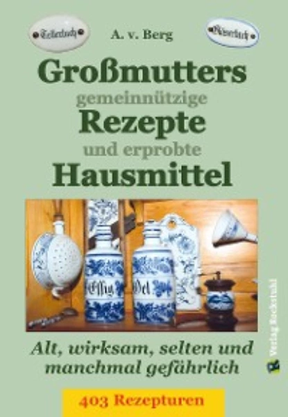 Обложка книги Großmutters gemeinnützige Rezepte und erprobte Hausmittel, A.V. Berg