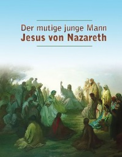 Dieter Potzel - Der mutige junge Mann Jesus von Nazareth