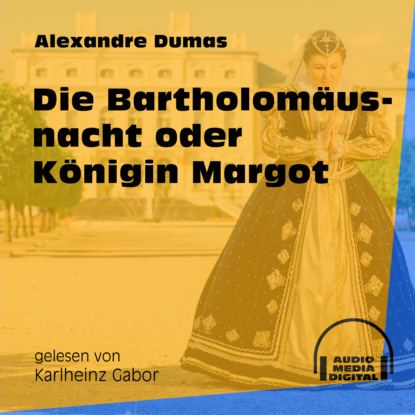Alexandre Dumas - Die Bartholomäusnacht oder Königin Margot (Ungekürzt)