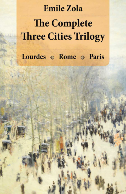 Emile Zola - The Complete Three Cities Trilogy: Lourdes + Rome + Paris