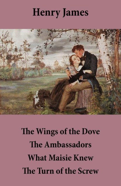 Henry James - The Wings of the Dove + The Ambassadors + What Maisie Knew + The Turn of the Screw