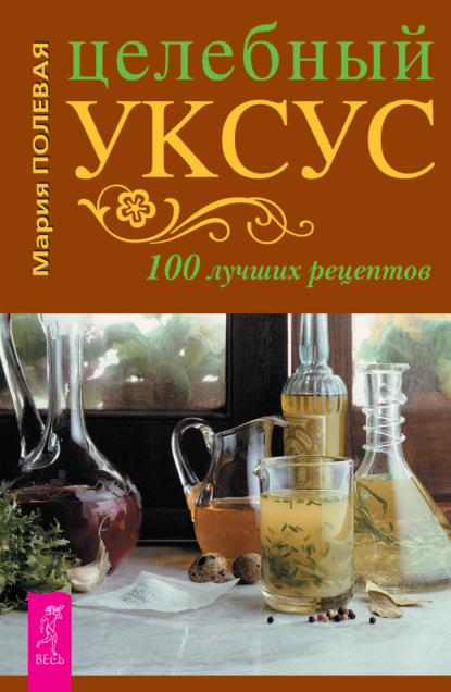 Мария Полевая - Целебный уксус. 100 лучших рецептов
