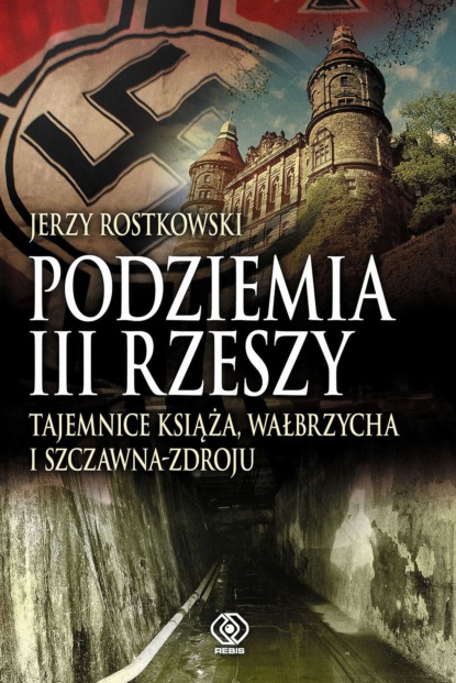 Jerzy Rostkowski - Podziemia III Rzeszy. Tajemnice Książa, Wałbrzycha i Szczawna-Zdroju