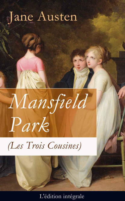 Jane Austen - Mansfield Park (Les Trois Cousines) - L'édition intégrale: Le Parc de Mansfield