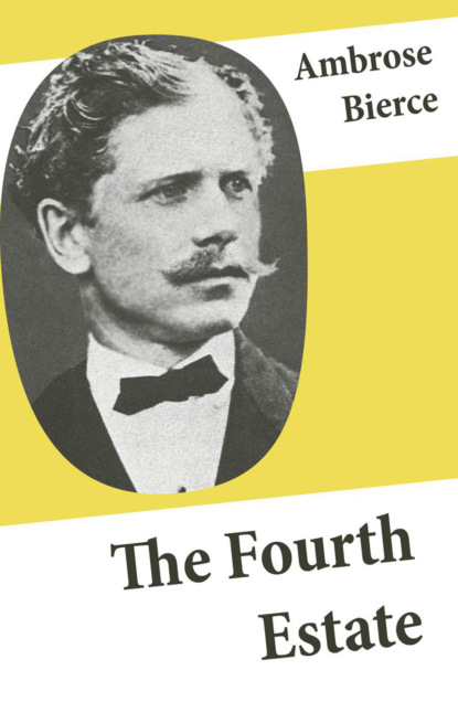 Ambrose Bierce - The Fourth Estate (4 Satirical Stories about Journalists and Politicians)