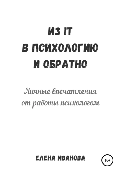 Обложка книги Из IT в психологию и обратно. Личные впечатления от работы психологом, Елена Иванова