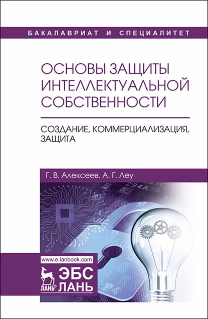 Основы защиты интеллектуальной собственности. Создание, коммерциализация, защита (Г. В. Алексеев). 