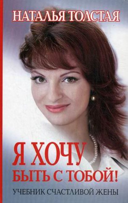 Наталья Толстая — Я хочу быть с тобой! Учебник счастливой жены