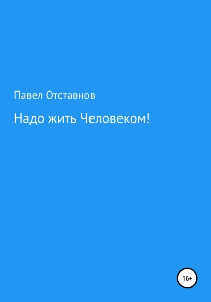 Обложка книги Надо жить Человеком!, Павел Николаевич Отставнов