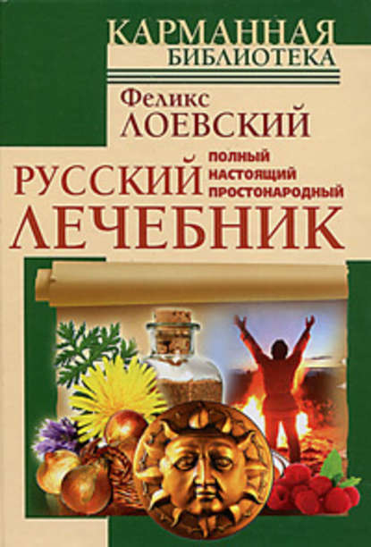 Феликс Лоевский - Полный настоящий простонародный русский лечебник