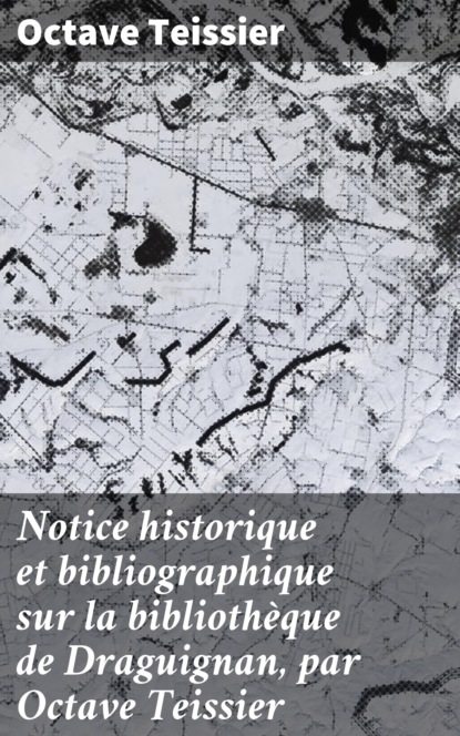 

Notice historique et bibliographique sur la bibliothèque de Draguignan, par Octave Teissier