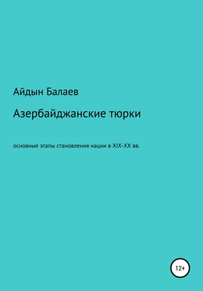 Обложка книги Азербайджанские тюрки. Основные этапы становления нации в XIX-XX веках, Айдын Балаев