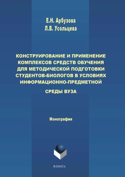 Обложка книги Конструирование и применение комплексов средств обучения для методической подготовки студентов-биологов в условиях информационно-предметной среды вуза, Елена Николаевна Арбузова