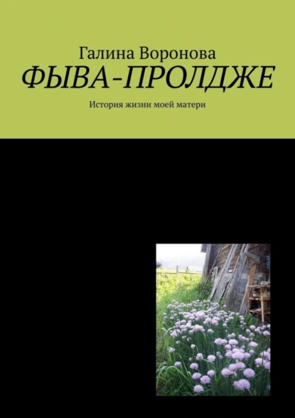 Обложка книги Фыва-пролдже. История жизни моей матери, Галина Воронова