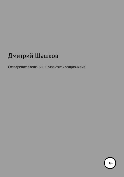 Сотворение эволюции и развитие креационизма (Дмитрий Андреевич Шашков). 2020г. 