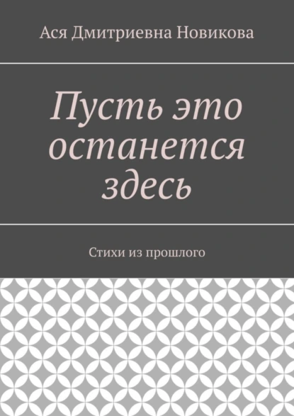 Обложка книги Пусть это останется здесь. Стихи из прошлого, Ася Дмитриевна Новикова