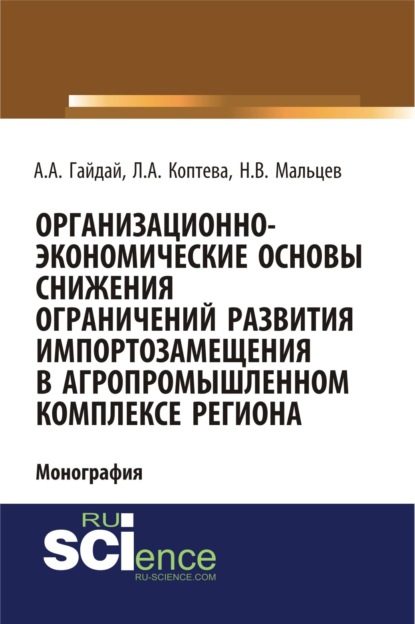 Организационно-экономические основы снижения ограничений развития импортозамещения в агропромышленном комплексе региона. (Монография)