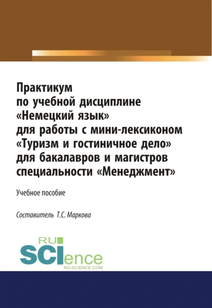 Обложка книги Практикум по учебной дисциплине Немецкий язык для работы с минилексиконом Туризм и гостиничное дело . (Аспирантура). (Бакалавриат). (Магистратура). Учебное пособие, Татьяна Сергеевна Маркова