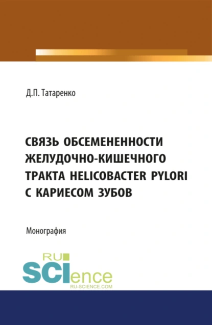 Обложка книги Связь обсеменённости желудочно-кишечного тракта Helicobacter pylori с кариесом зубов. (Аспирантура, Бакалавриат). Монография., Дмитрий Павлович Татаренко