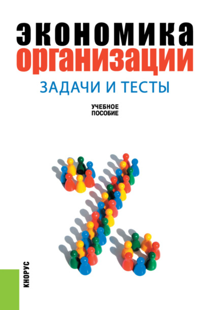 

Экономика организации: задачи и тесты. (Бакалавриат). Учебное пособие.