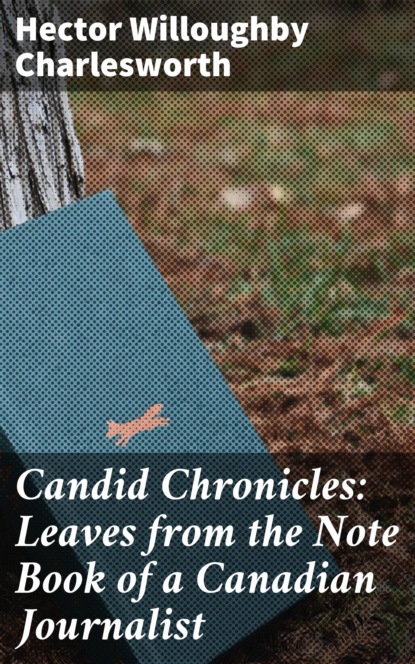 

Candid Chronicles: Leaves from the Note Book of a Canadian Journalist