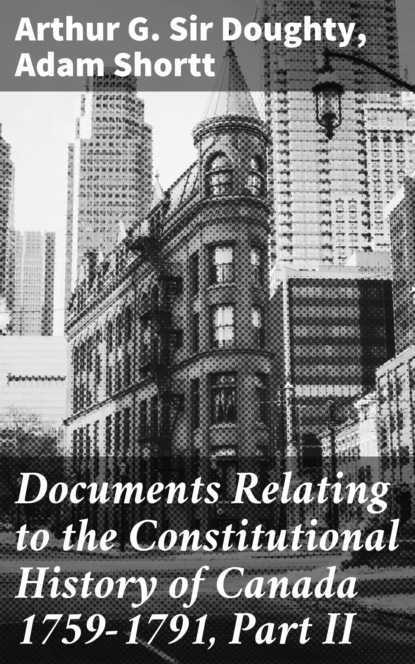 

Documents Relating to the Constitutional History of Canada 1759-1791, Part II