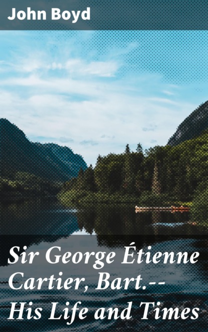 

Sir George Étienne Cartier, Bart.--His Life and Times