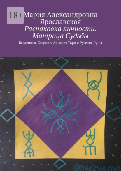 Обложка книги Распаковка личности. Матрица Судьбы. Вселенные Старших Арканов Таро и Русские Руны, Мария Александровна Ярославская