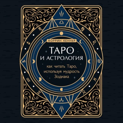 Таро и астрология. Как читать Таро, используя мудрость Зодиака (Коррина Кеннер). 2011г. 