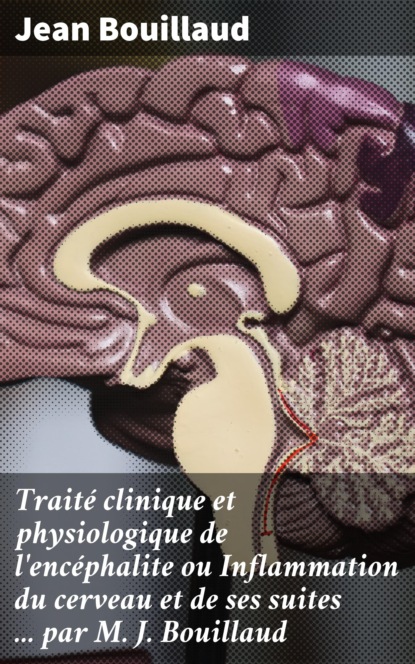 

Traité clinique et physiologique de l'encéphalite ou Inflammation du cerveau et de ses suites ... par M. J. Bouillaud