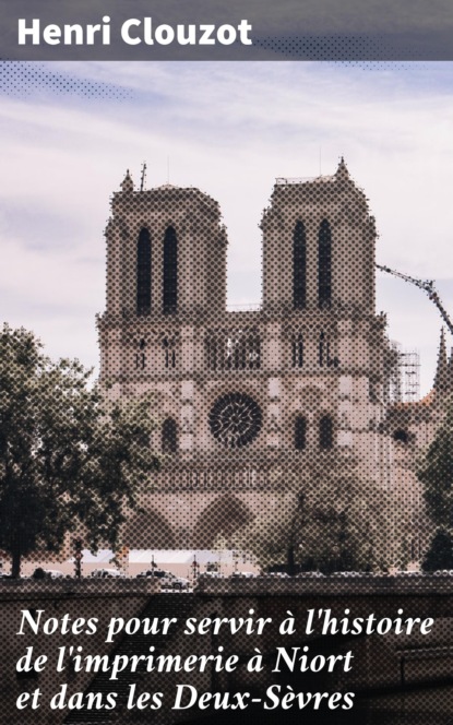 

Notes pour servir à l'histoire de l'imprimerie à Niort et dans les Deux-Sèvres