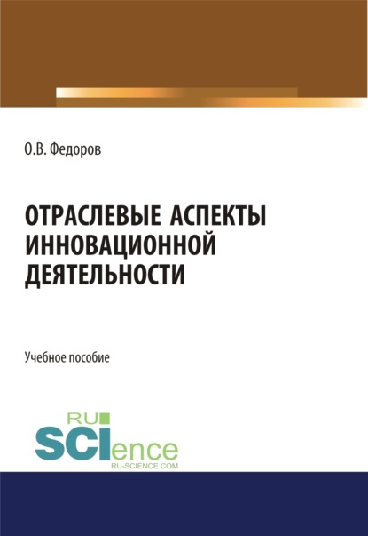 

Отраслевые аспекты инновационной деятельности. (Бакалавриат, Магистратура). Учебное пособие.