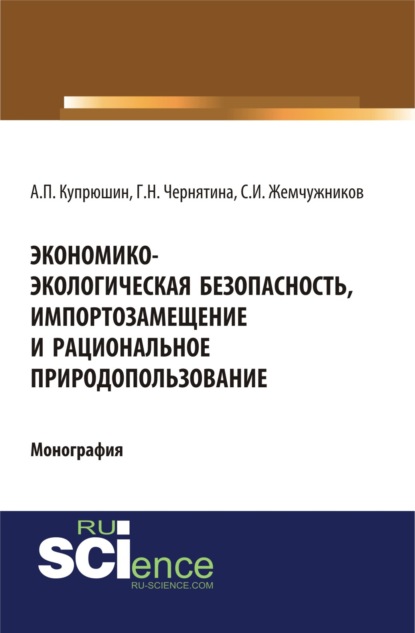 

Экономико-экологическая безопасность, импортозамещение и рациональное природопользование. (Аспирантура). (Монография)