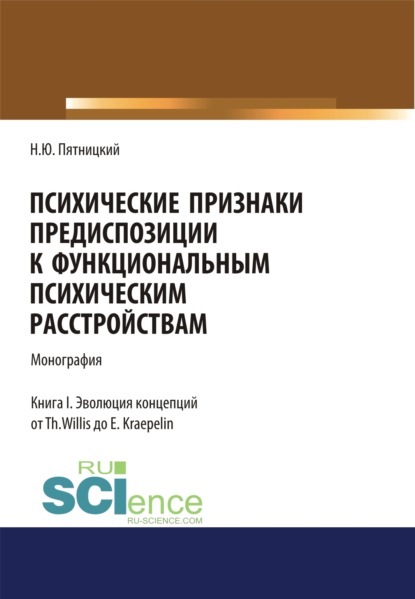 

Психические признаки предиспозиции к функциональным психическим расстройствам. Книга I. Эволюция концепций от Th. Willis до E. Kraepelin. (Бакалавриат, Магистратура, Специалитет). Монография.