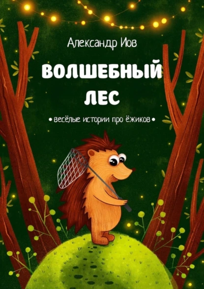 Обложка книги Волшебный лес. Весёлые истории про ёжиков, Александр Иов