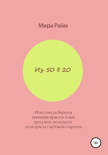 Из 50 в 20. Или откуда берется внешняя красота и как продлить молодость до возраста глубокой старости (Мира Райм). 2020г. 